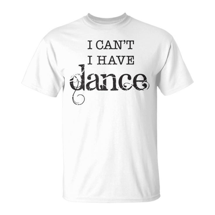 I Can't I Have Dance B T-Shirt