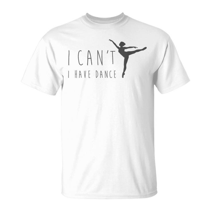 I Can't I Have Dance Dancing Dancer Ballet T-Shirt