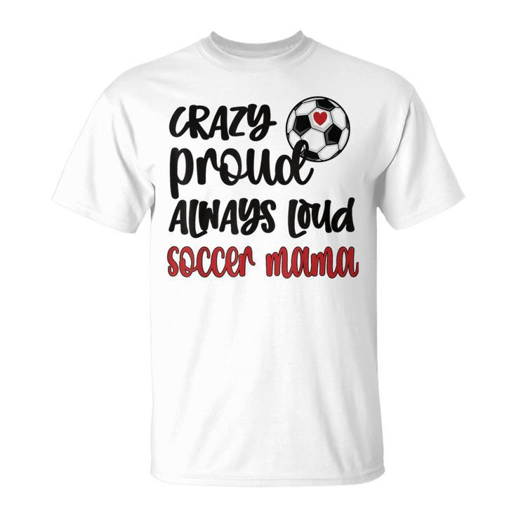 Crazy Proud Soccer Mom Soccer Mama Soccer Player Mom T-Shirt