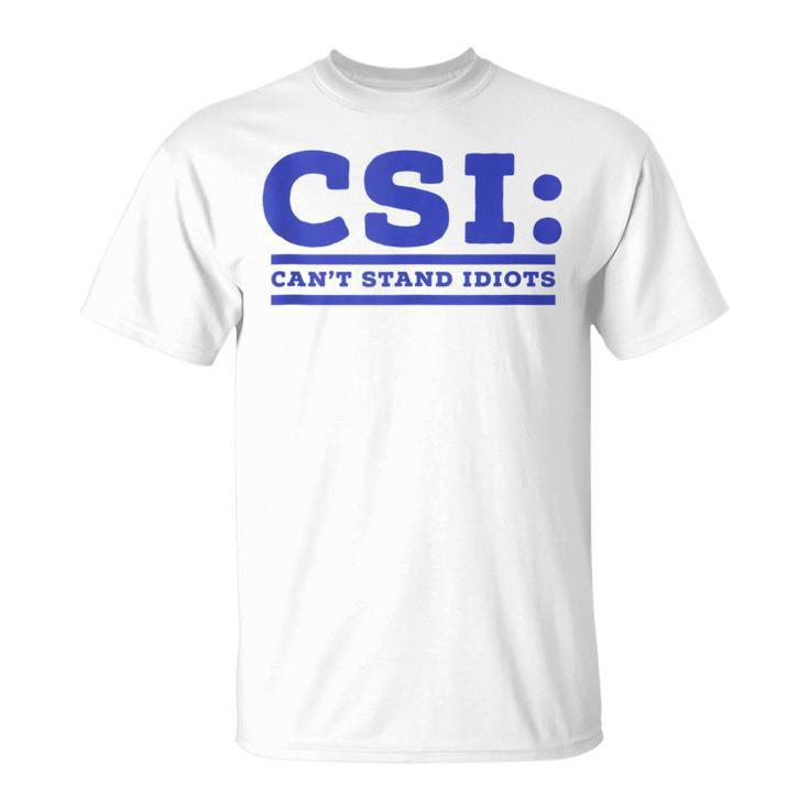 Csi Can’T Stand Idiots Sarcastic Dad Joke Dad Pun T-Shirt