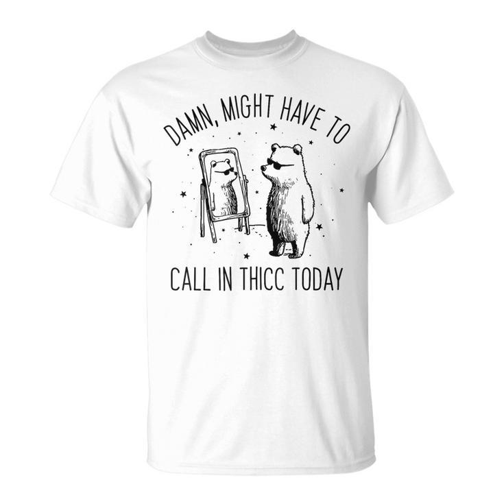Damn Might Have To Call In Thicc Today Bear Meme T-Shirt