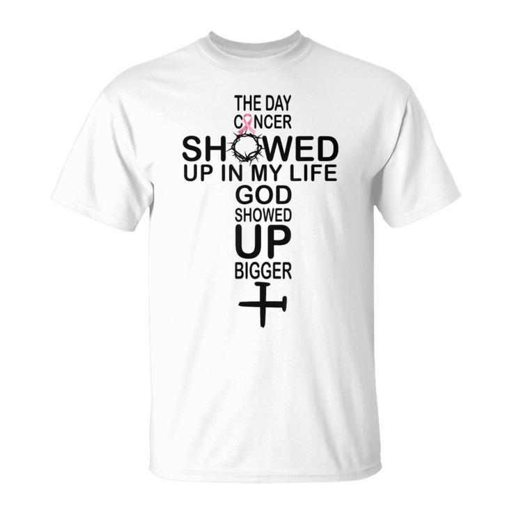 The Day Cancer Showed Up In My Life God Showed Up Bigger T-Shirt