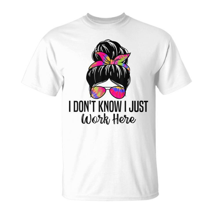 I Don't Know I Just Work Here Sarcasm Quotes T-Shirt