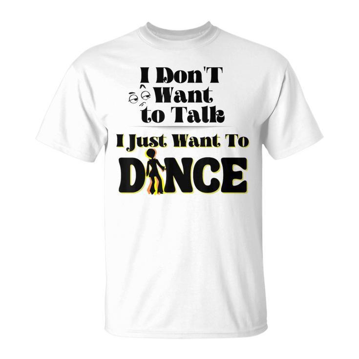 I Dont Want To Talk I Just Want To Dance Dancers T-Shirt