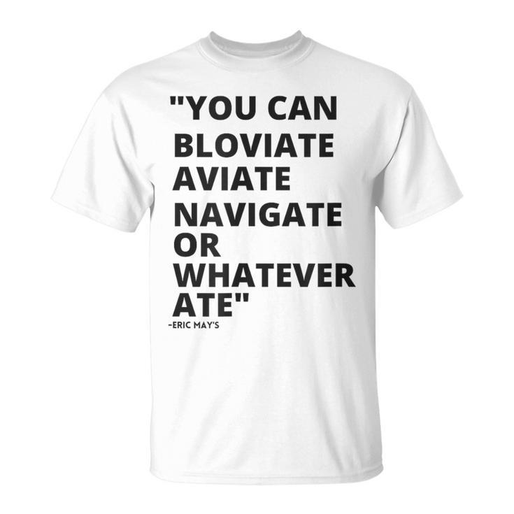 Eric Mays Bloviate Navigate Aviate Or Whatever Ate T-Shirt