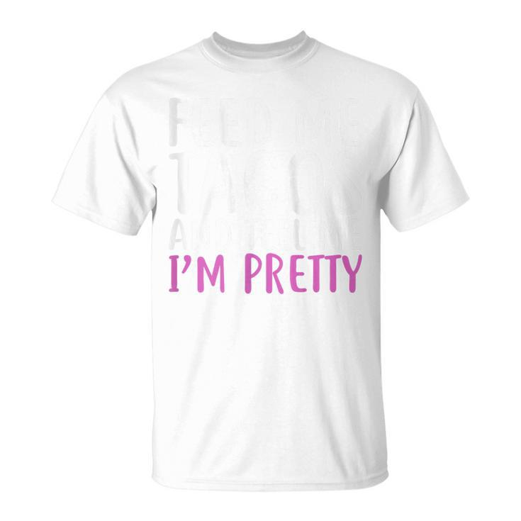 Feed Me Tacos And Tell Me I'm Pretty For Food Lovers T-Shirt