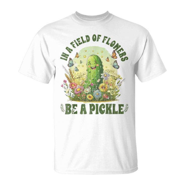 In A Field Of Flowers Be A Pickle Saying T-Shirt