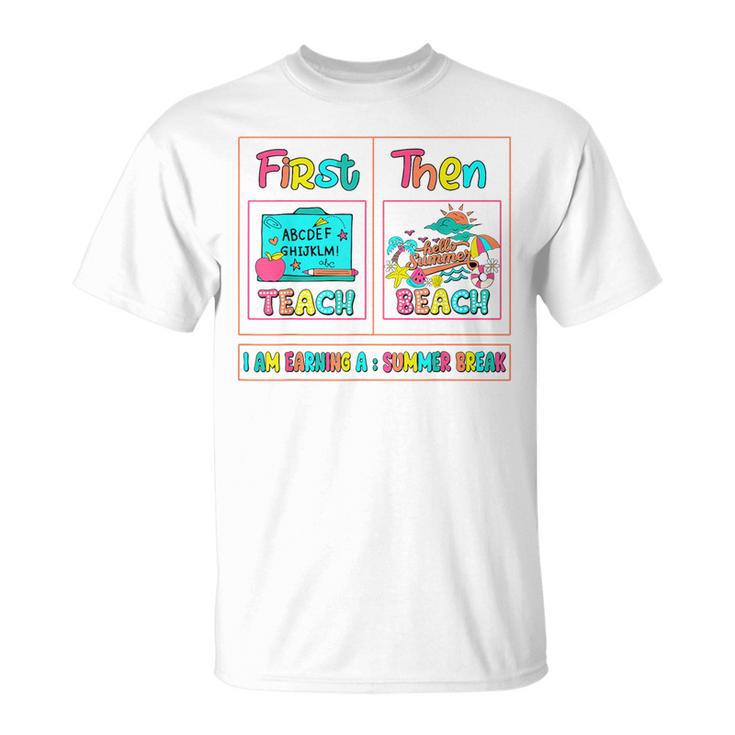 First Teach Then Beach I Am Earning A Summer Break Teachers T-Shirt