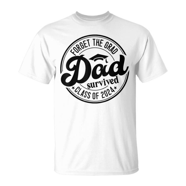 Forget The Grad Dad Survived Senior Graduation Class Of 2024 T-Shirt