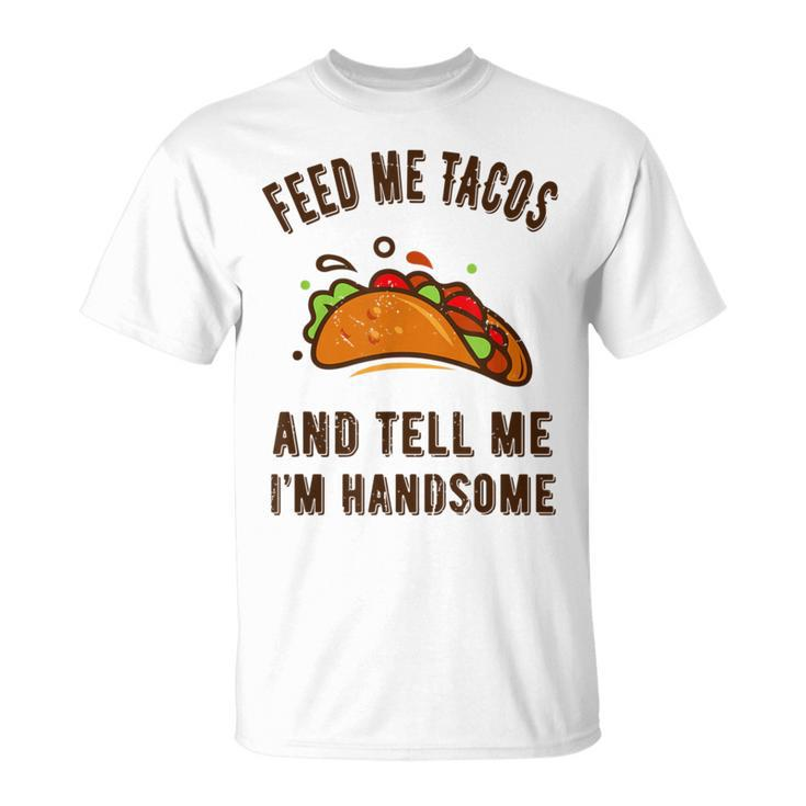 Feed Me Tacos And Tell Me Im Handsome- For Men T-Shirt