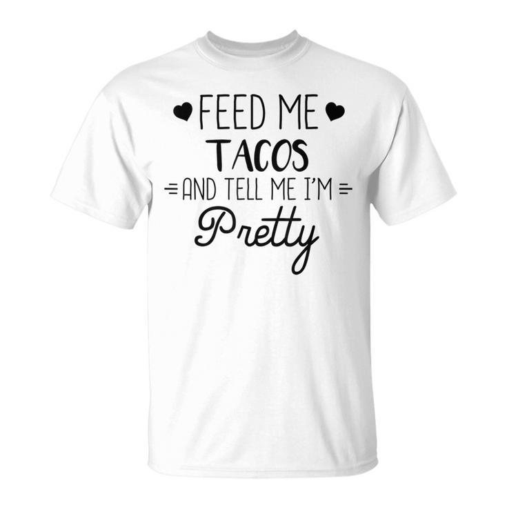 Taco Lover Feed Me Tacos And Tell Me Im Pretty T-Shirt
