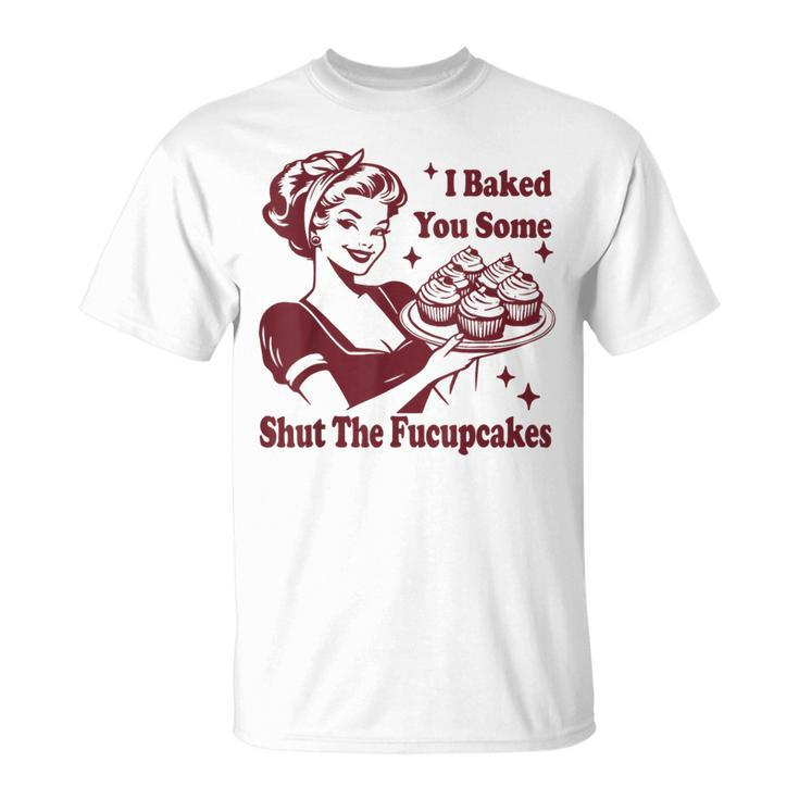Vintage Housewife I Baked You Some Shut The Fucupcakes T-Shirt