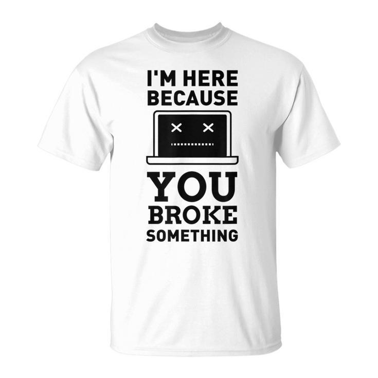 I'm Here Because You Broke Something Turn It Off And On T-Shirt
