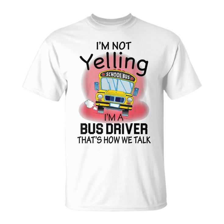 I'm Not Yelling School BusI'm A Bus Driver That's How We T-Shirt