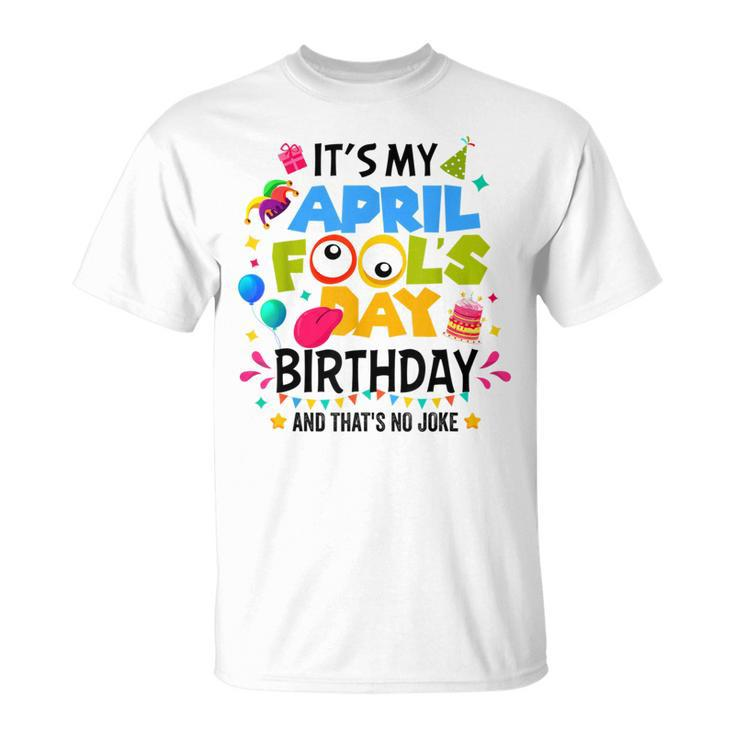 It S My April Fool S Day Birthday And That's No Joke T-Shirt