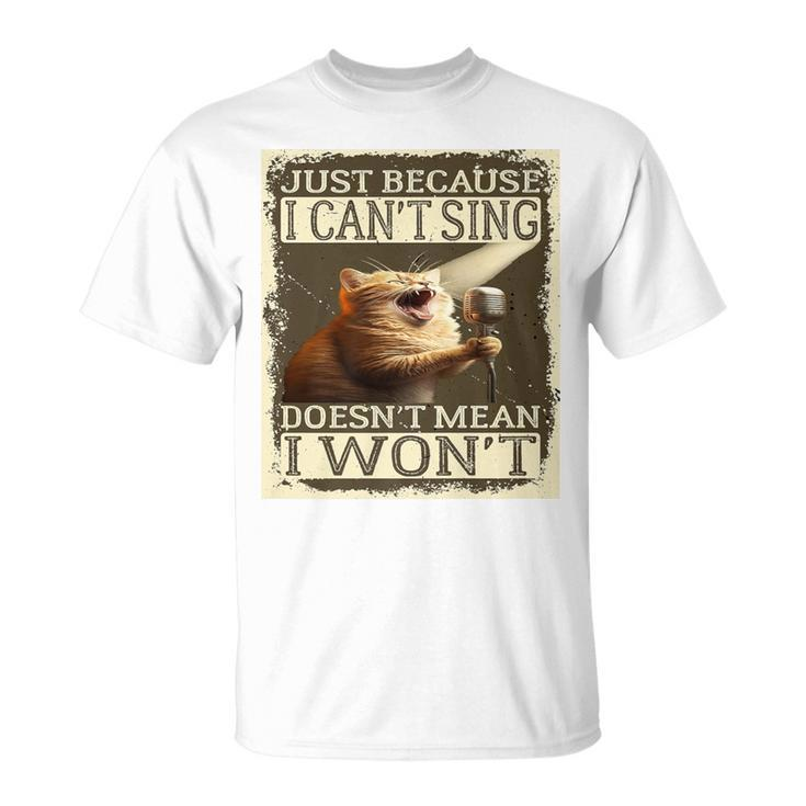 Just Because I Can't Sing Doesn't Mean I Won't Cat Singing T-Shirt