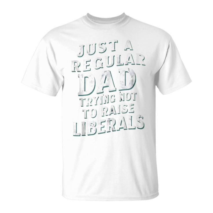 Just A Regular Dad Trying Not To Raise Liberals Father's Day T-Shirt