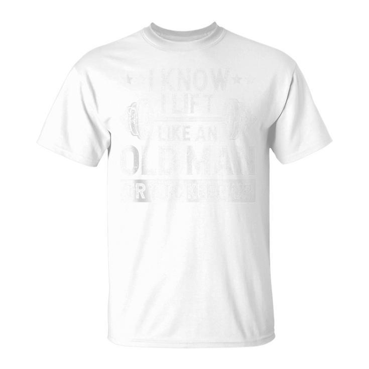 I Know I Lift Like An Old Man Try To Keep Up Weightlifting T-Shirt