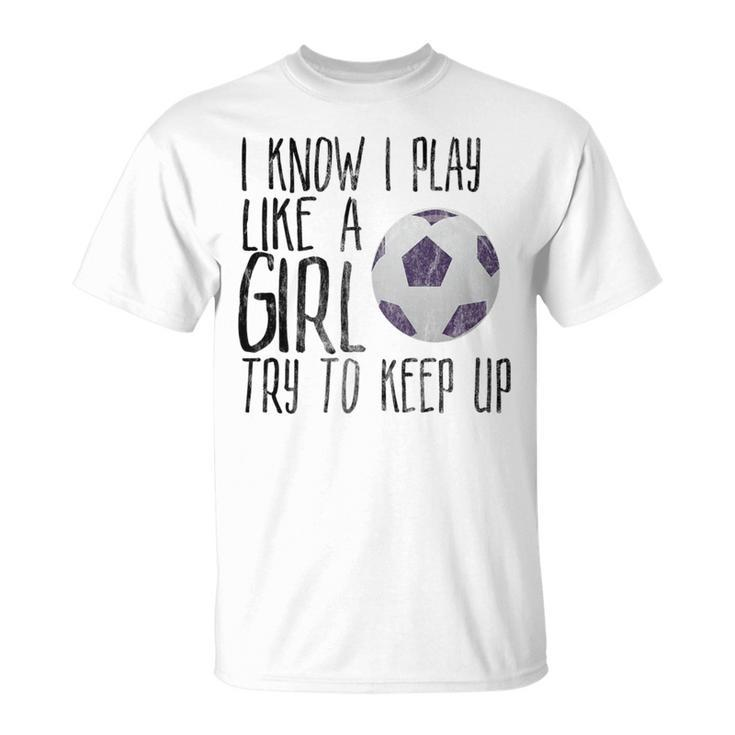 I Know I Play Like A Girl Soccer Try To Keep Up T-Shirt