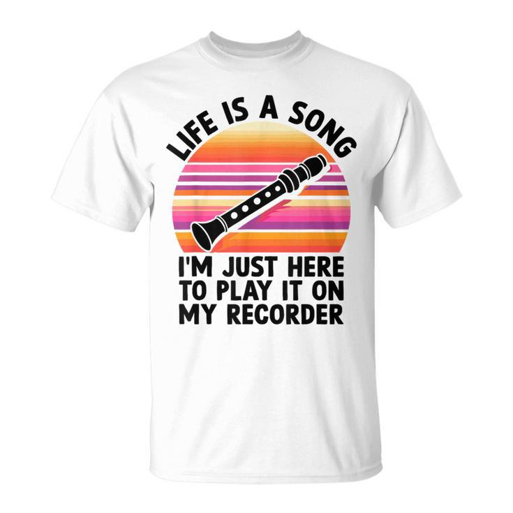 Life Is A Song I'm Just Here To Play It On My Recorder T-Shirt