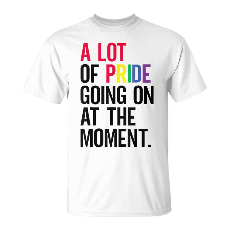 A Lot Of Pride Going On At The Moment T-Shirt