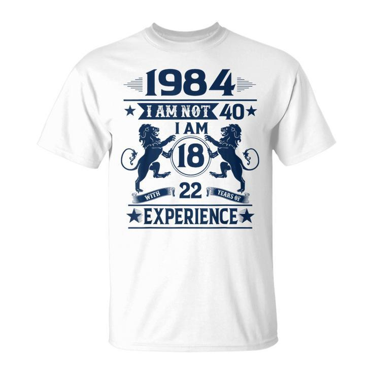 Made In 1984 I Am Not 40 I'm 18 With 22 Years Of Experience T-Shirt
