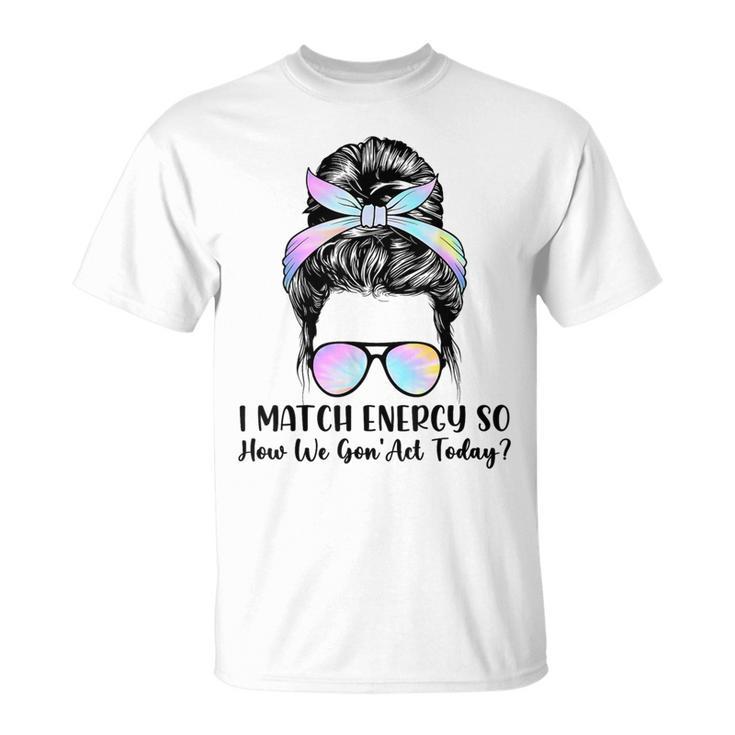 I Match Energy So How We Gone Act Today Positive Quotes T-Shirt