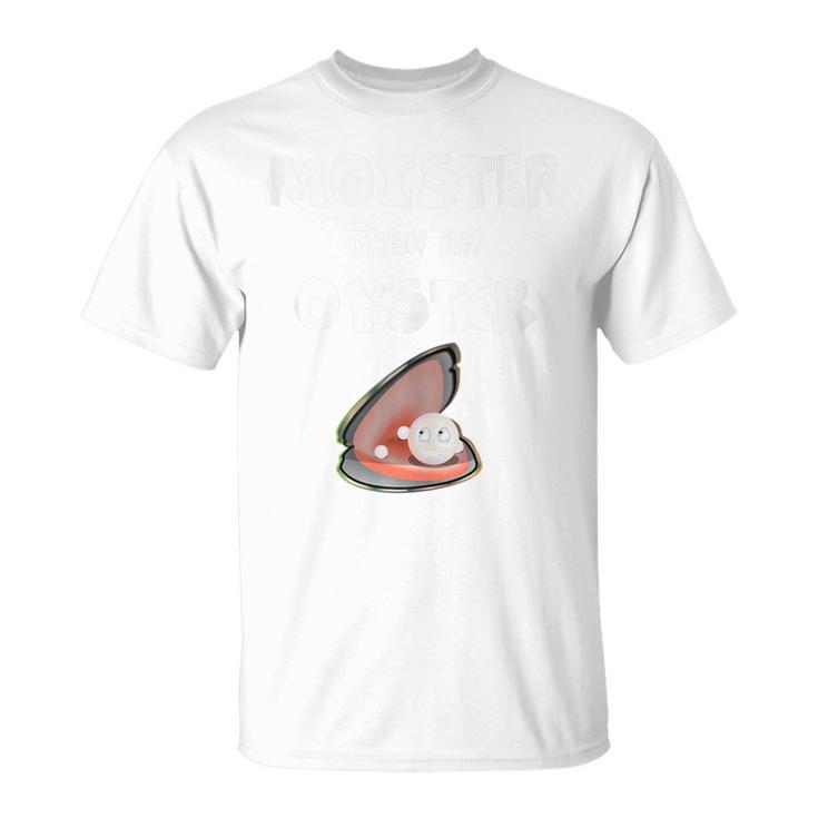 Moister Than An Oyster For Sexy Time Oyster T-Shirt