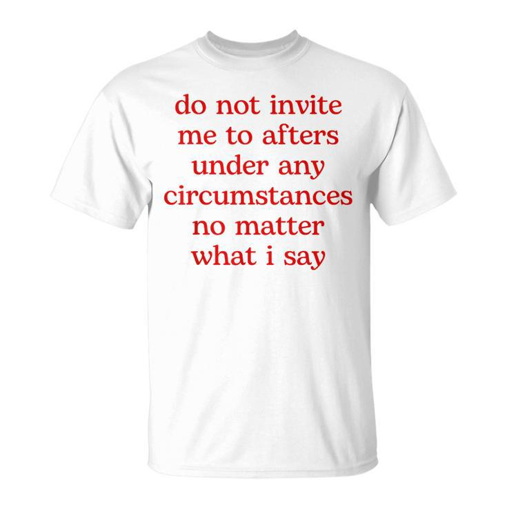 Do Not Invite Me To Afters Under Any Circumstances No Matter T-Shirt
