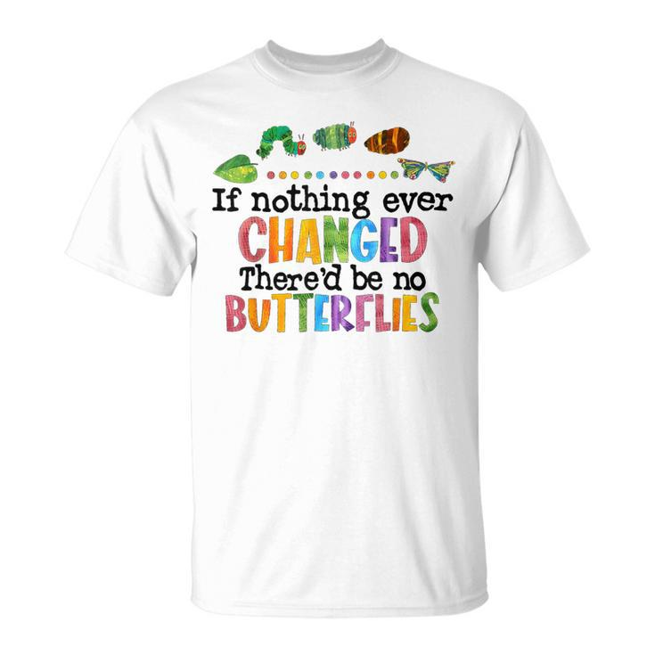 If Nothing Ever Changed There'd Be No Butterflies T-Shirt