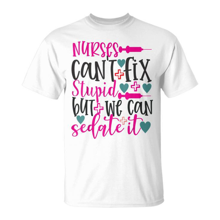 Nurses Cant Fix Stupid But We Can Sedate It Nursing T-Shirt