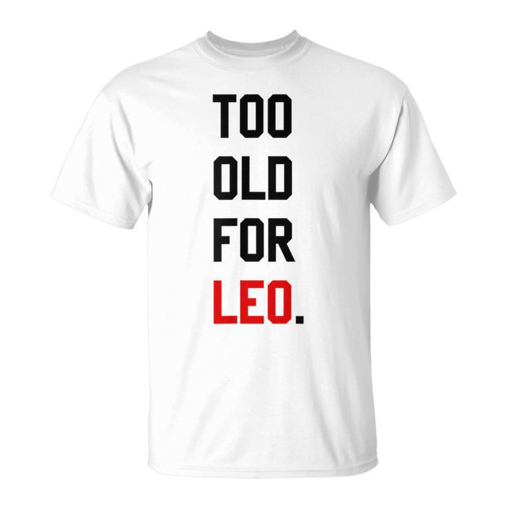 Too Old For Leo Sassy & Dry Humor Meme T-Shirt