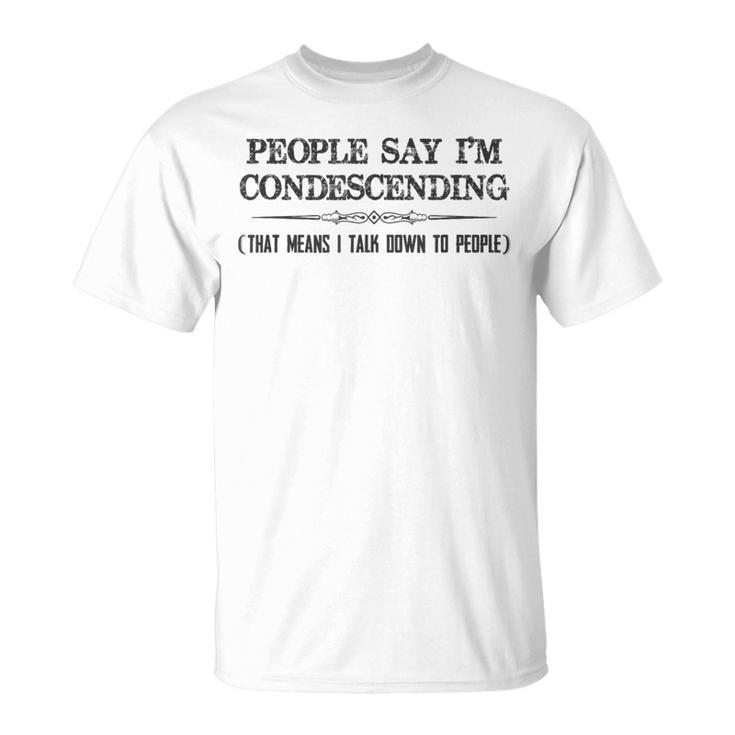 People Say I'm Condescending Definition T-Shirt