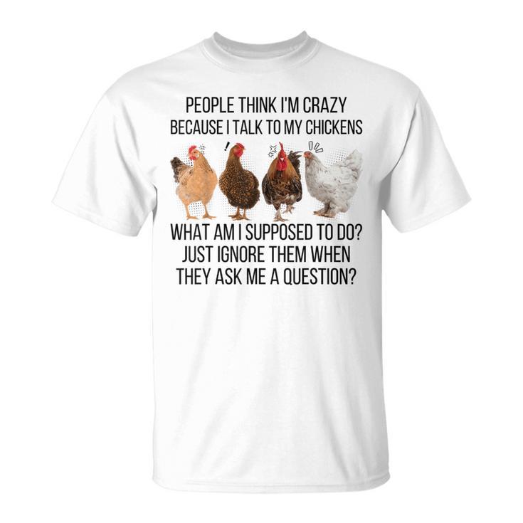 People Think I'm Crazy Because I Talk To My Chickens T-Shirt