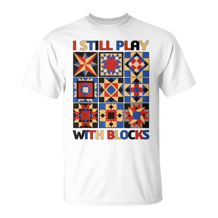 I Still Play With Blocks Quilt Blocks Quilter T-Shirt