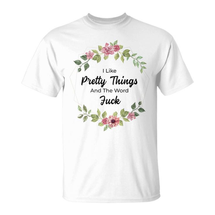 I Like Pretty Things And The Word Fuck T-Shirt