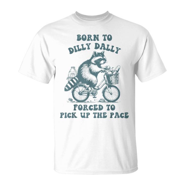 Raccoon Born To Dilly Dally Forced To Pick Up The Pace T-Shirt