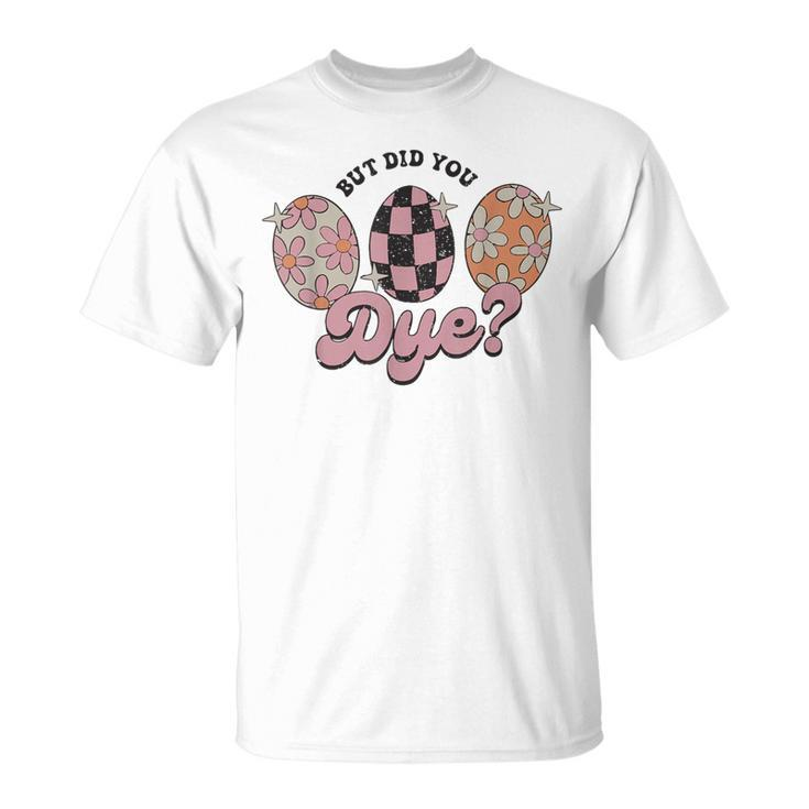 Retro Easter Egg Bunny But Did You Dye Easter T-Shirt