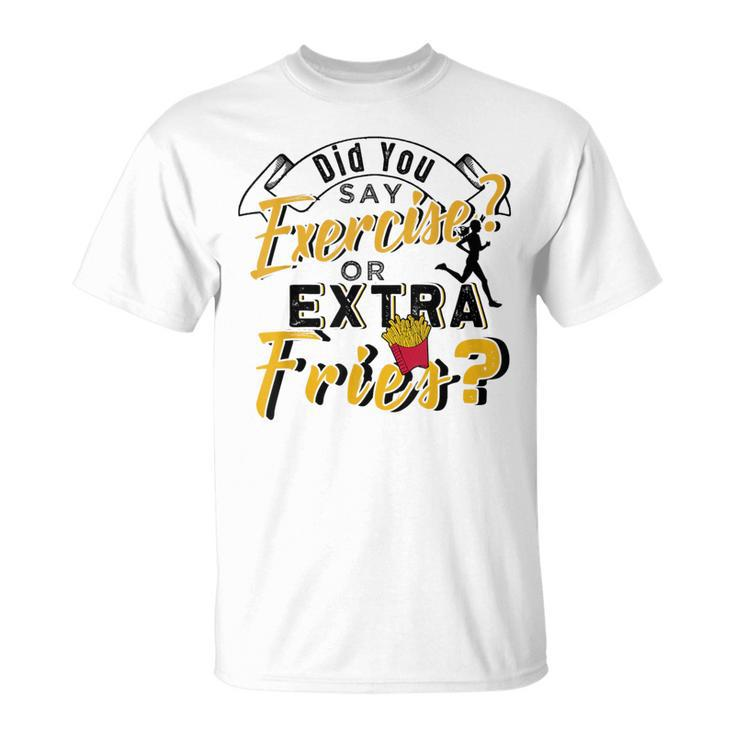Did You Say Exercise Or Extra Fries T-Shirt