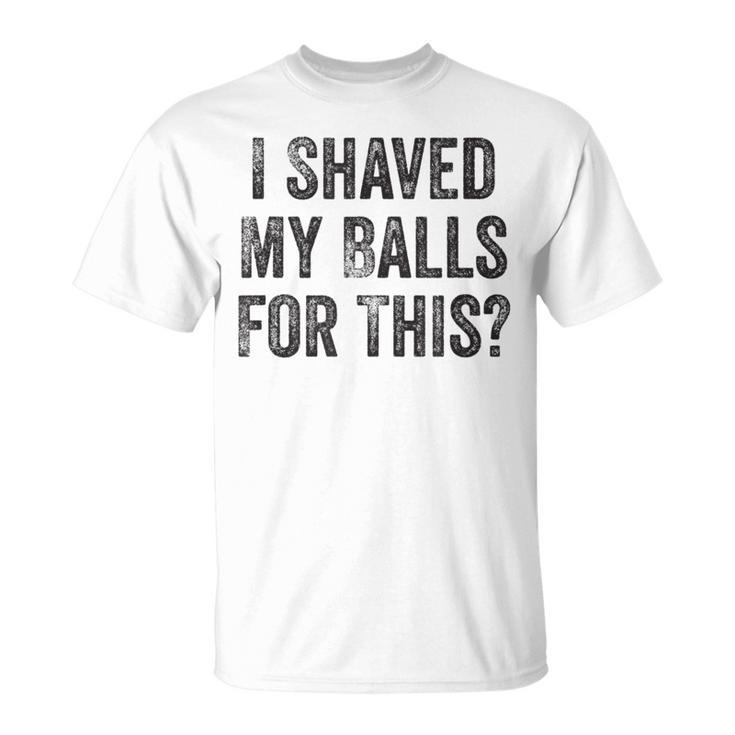 I Shaved My Balls For This  T-Shirt