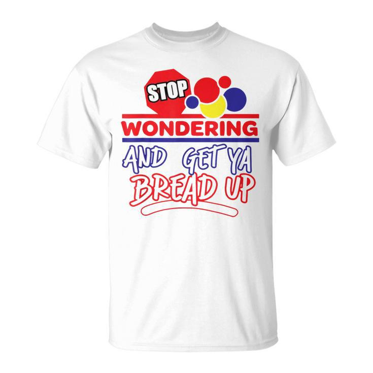 Stop Wondering And Get Ya Bread Up Hustle Grind Different T-Shirt
