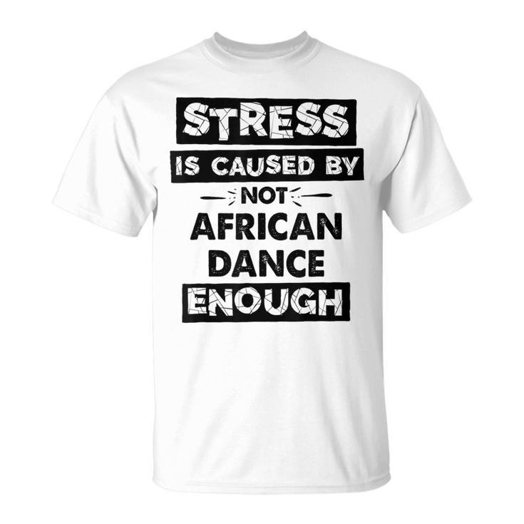 Stress Is Caused By Not African Dance African Dance T-Shirt