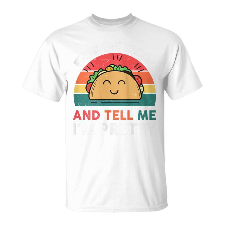 Tacos Feed Me Tacos And Tell Me I'm Pretty T-Shirt