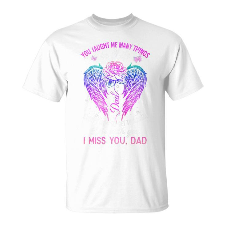 You Taught Me Many Things In Life I Miss You Dad T-Shirt