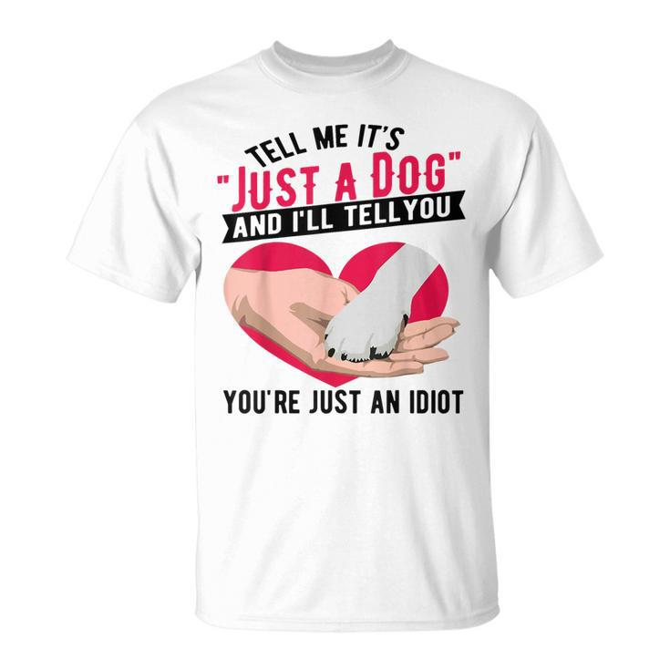 Tell Me It's Just A Dog And I'll Tell You You're An Idiot T-Shirt