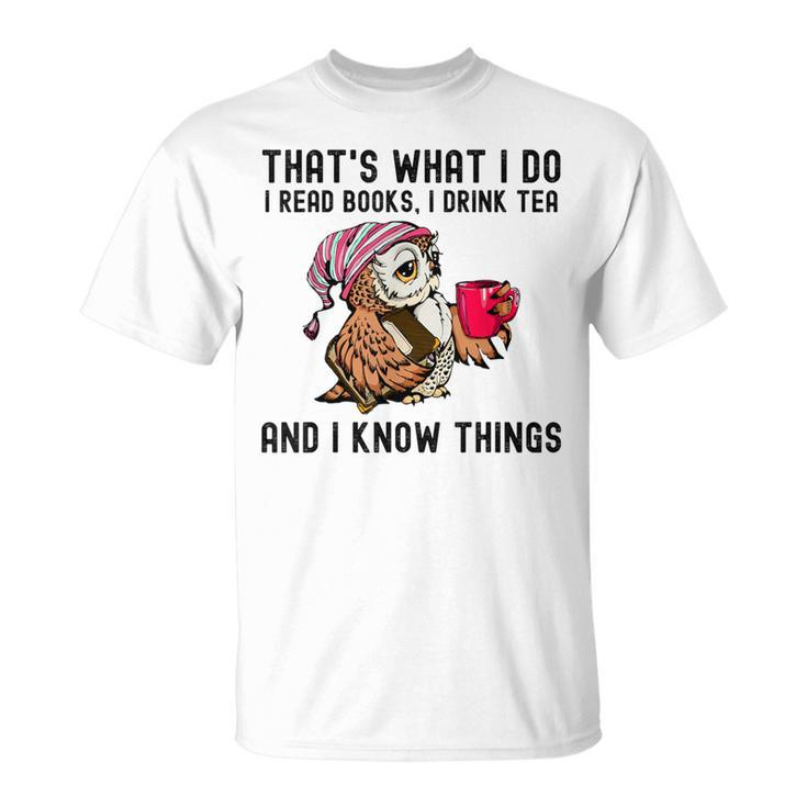 That's What I Do I Read Books Drink Tea And I Know Things T-Shirt