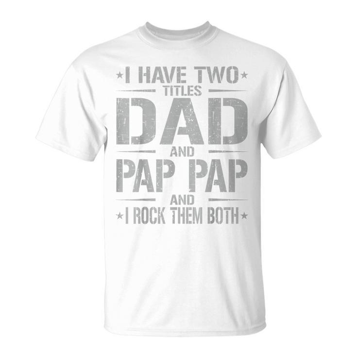 I Have Two Titles Dad And Pap Pap Father's Day Pap Pap T-Shirt