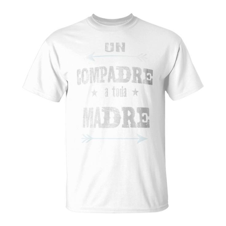 Un Compadre A Toda Madre Compadre T-Shirt