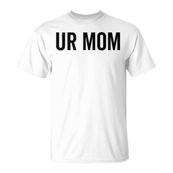 Ur Mom Rude Bad Attitude Joke Saying Mother T-Shirt