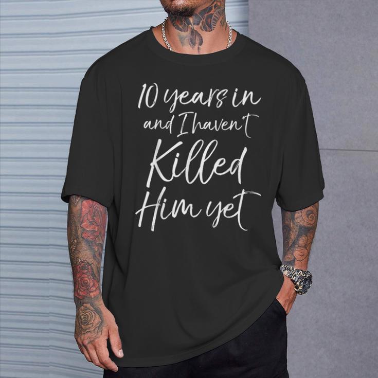 10Th Anniversary 10 Years In And I Haven't Killed Him Yet T-Shirt Gifts for Him